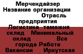 Мерчендайзер › Название организации ­ Team PRO 24 › Отрасль предприятия ­ Логистика, таможня, склад › Минимальный оклад ­ 30 000 - Все города Работа » Вакансии   . Иркутская обл.